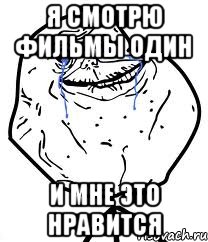 я смотрю фильмы один и мне это нравится, Мем Forever Alone