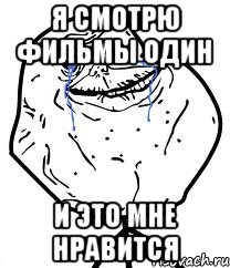 я смотрю фильмы один и это мне нравится, Мем Forever Alone