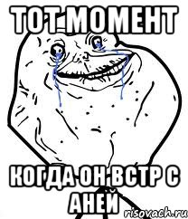 тот момент когда он встр с аней, Мем Forever Alone