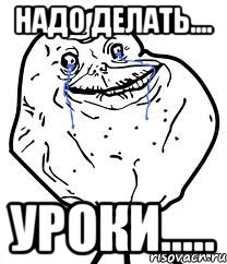 надо делать.... уроки....., Мем Forever Alone