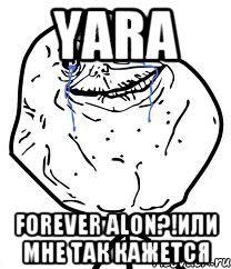 yara forever alon?!или мне так кажется, Мем Forever Alone