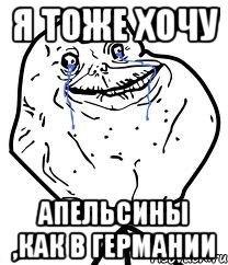 я тоже хочу апельсины ,как в германии, Мем Forever Alone