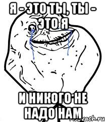 я - это ты, ты - это я и никого не надо нам, Мем Forever Alone