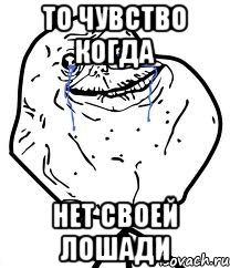 то чувство когда нет своей лошади, Мем Forever Alone