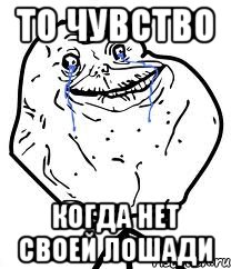 то чувство когда нет своей лошади, Мем Forever Alone