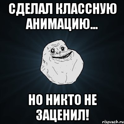 сделал классную анимацию... но никто не заценил!, Мем Forever Alone