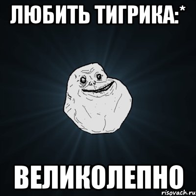 любить тигрика:* великолепно, Мем Forever Alone