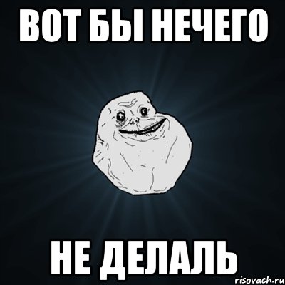 вот бы нечего не делаль, Мем Forever Alone