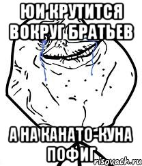 юи крутится вокруг братьев а на канато-куна пофиг, Мем Forever Alone