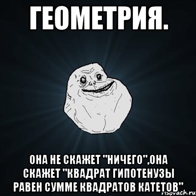 геометрия. она не скажет "ничего",она скажет "квадрат гипотенузы равен сумме квадратов катетов", Мем Forever Alone