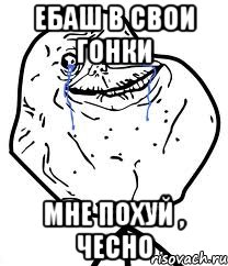 ебаш в свои гонки мне похуй , чесно, Мем Forever Alone