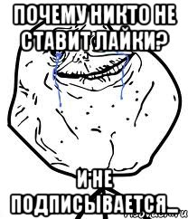 почему никто не ставит лайки? и не подписывается..., Мем Forever Alone