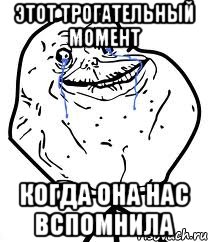 этот трогательный момент когда она нас вспомнила, Мем Forever Alone