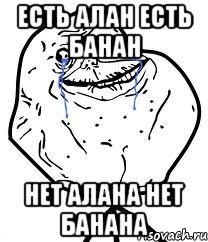 есть алан есть банан нет алана нет банана, Мем Forever Alone