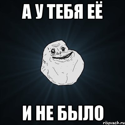 а у тебя её и не было, Мем Forever Alone