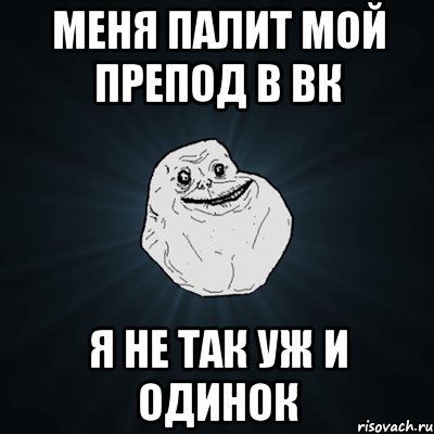 меня палит мой препод в вк я не так уж и одинок, Мем Forever Alone
