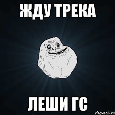 жду трека леши гс, Мем Forever Alone