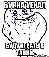 бурка уехал буду играть в танки, Мем Forever Alone