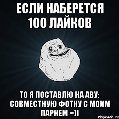 если наберется 100 лайков то я поставлю на аву: совместную фотку с моим парнем =]], Мем Forever Alone