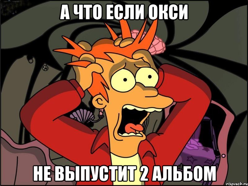 а что если окси не выпустит 2 альбом, Мем Фрай в панике