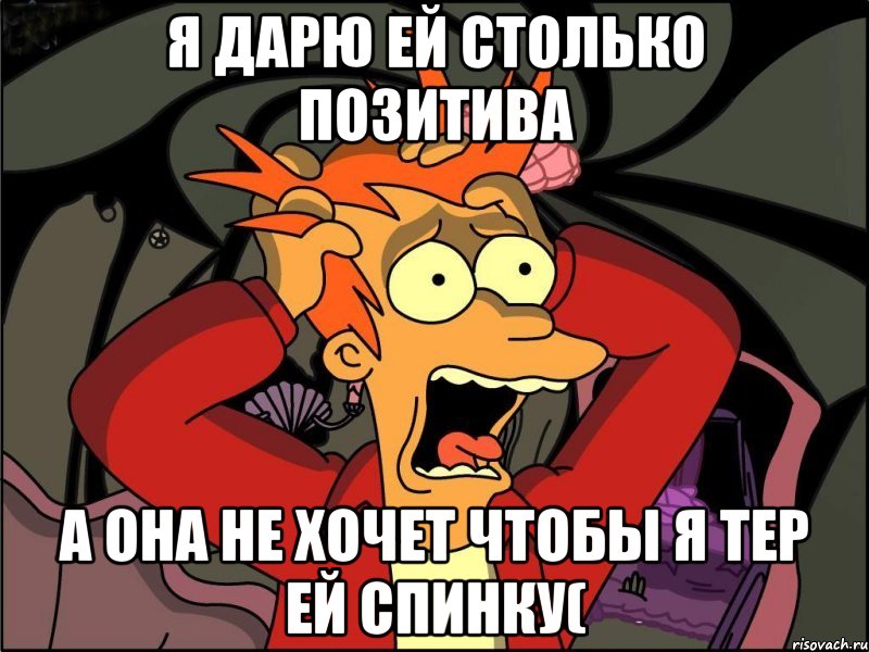 я дарю ей столько позитива а она не хочет чтобы я тер ей спинку(, Мем Фрай в панике