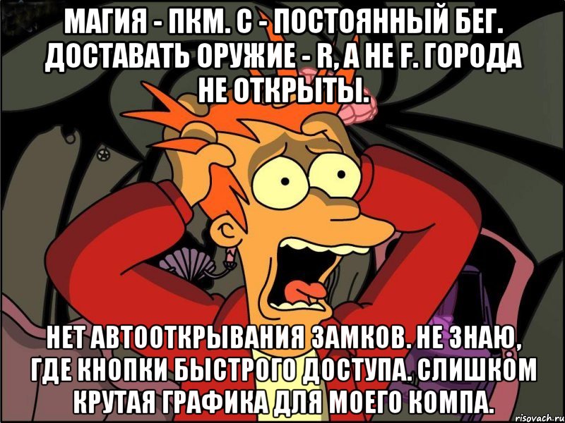 магия - пкм. c - постоянный бег. доставать оружие - r, а не f. города не открыты. нет автооткрывания замков. не знаю, где кнопки быстрого доступа. слишком крутая графика для моего компа., Мем Фрай в панике