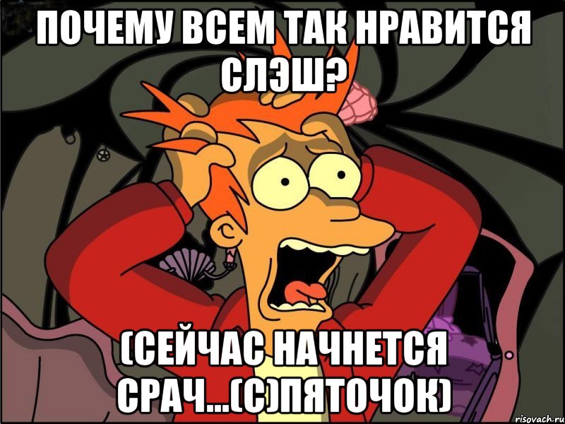 почему всем так нравится слэш? (сейчас начнется срач...(с)пяточок), Мем Фрай в панике