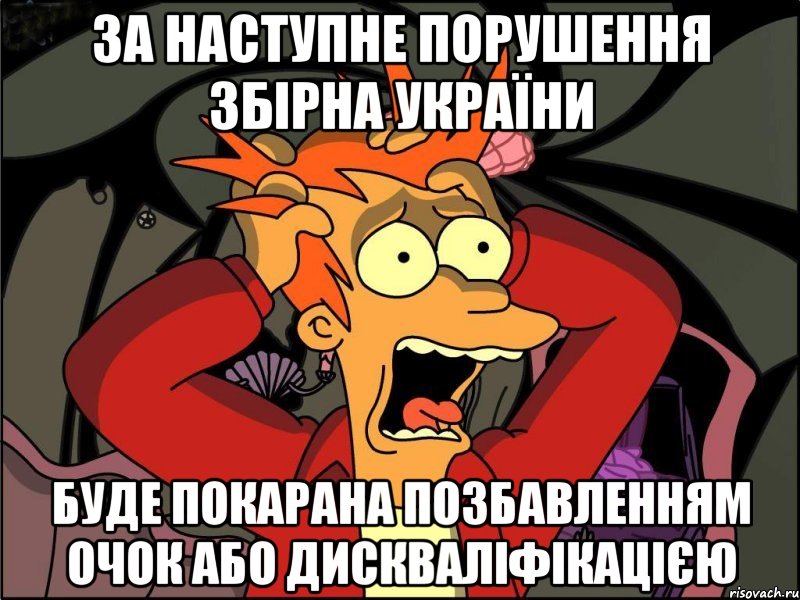 за наступне порушення збірна україни буде покарана позбавленням очок або дискваліфікацією, Мем Фрай в панике