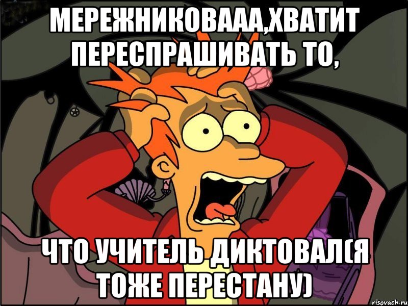 мережниковааа,хватит переспрашивать то, что учитель диктовал(я тоже перестану), Мем Фрай в панике