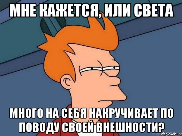 мне кажется, или света много на себя накручивает по поводу своей внешности?, Мем  Фрай (мне кажется или)