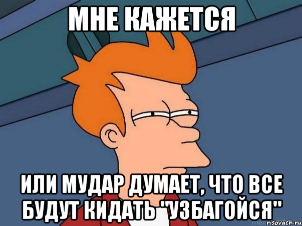 мне кажется или мудар думает, что все будут кидать "узбагойся", Мем  Фрай (мне кажется или)