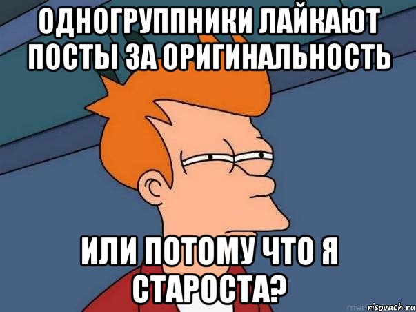 одногруппники лайкают посты за оригинальность или потому что я староста?, Мем  Фрай (мне кажется или)