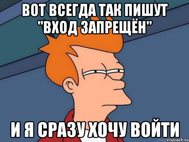 вот всегда так пишут "вход запрещён" и я сразу хочу войти, Мем  Фрай (мне кажется или)