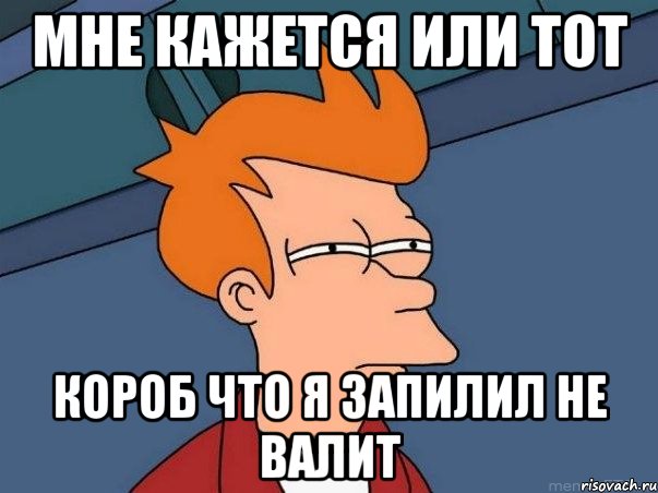 мне кажется или тот короб что я запилил не валит, Мем  Фрай (мне кажется или)