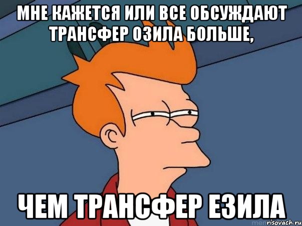 мне кажется или все обсуждают трансфер озила больше, чем трансфер езила, Мем  Фрай (мне кажется или)