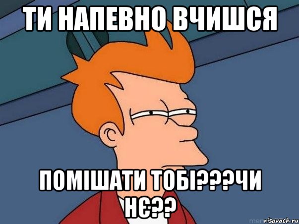 ти напевно вчишся помішати тобі???чи нє??, Мем  Фрай (мне кажется или)