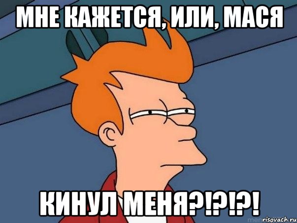 мне кажется, или, мася кинул меня?!?!?!, Мем  Фрай (мне кажется или)