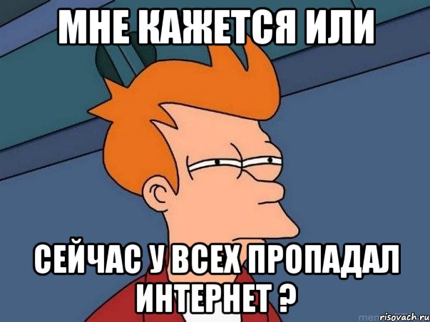 мне кажется или сейчас у всех пропадал интернет ?, Мем  Фрай (мне кажется или)