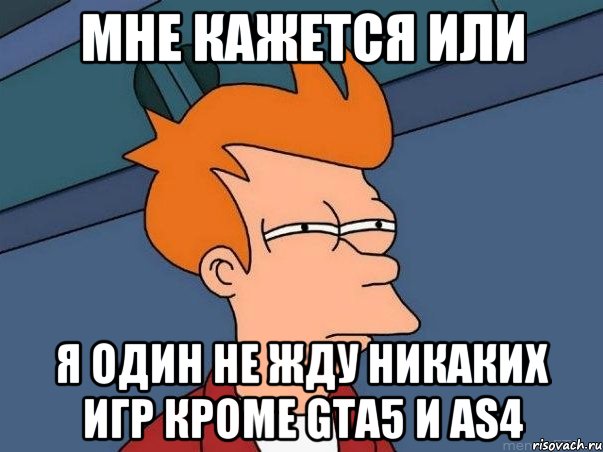 мне кажется или я один не жду никаких игр кроме gta5 и as4, Мем  Фрай (мне кажется или)