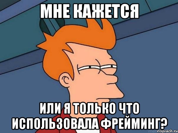 мне кажется или я только что использовала фрейминг?, Мем  Фрай (мне кажется или)