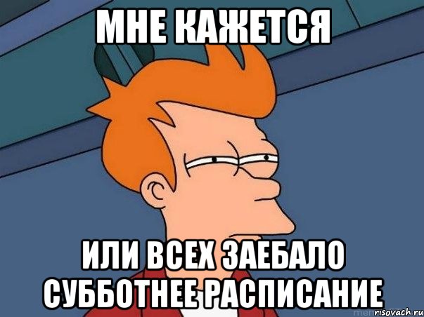 мне кажется или всех заебало субботнее расписание, Мем  Фрай (мне кажется или)