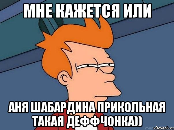 мне кажется или аня шабардина прикольная такая деффчонка)), Мем  Фрай (мне кажется или)