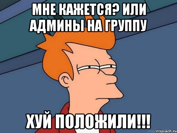 мне кажется? или админы на группу хуй положили!!!, Мем  Фрай (мне кажется или)