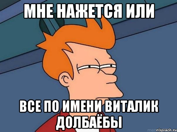 мне нажется или все по имени виталик долбаёбы, Мем  Фрай (мне кажется или)