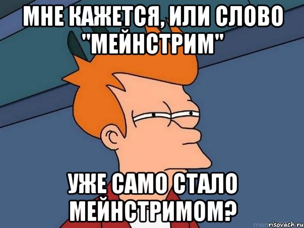 мне кажется, или слово "мейнстрим" уже само стало мейнстримом?, Мем  Фрай (мне кажется или)