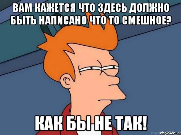 вам кажется что здесь должно быть написано что то смешное? как бы не так!, Мем  Фрай (мне кажется или)