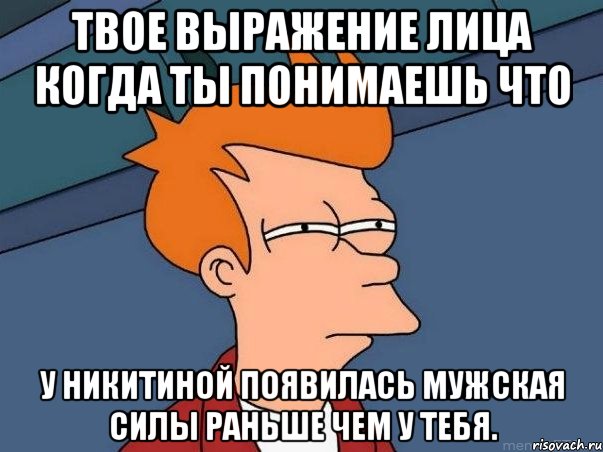 твое выражение лица когда ты понимаешь что у никитиной появилась мужская силы раньше чем у тебя., Мем  Фрай (мне кажется или)