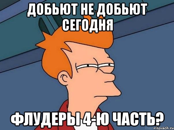 добьют не добьют сегодня флудеры 4-ю часть?, Мем  Фрай (мне кажется или)