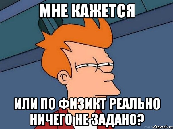 мне кажется или по физикt реально ничего не задано?, Мем  Фрай (мне кажется или)