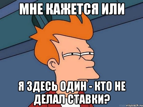 мне кажется или я здесь один - кто не делал ставки?, Мем  Фрай (мне кажется или)